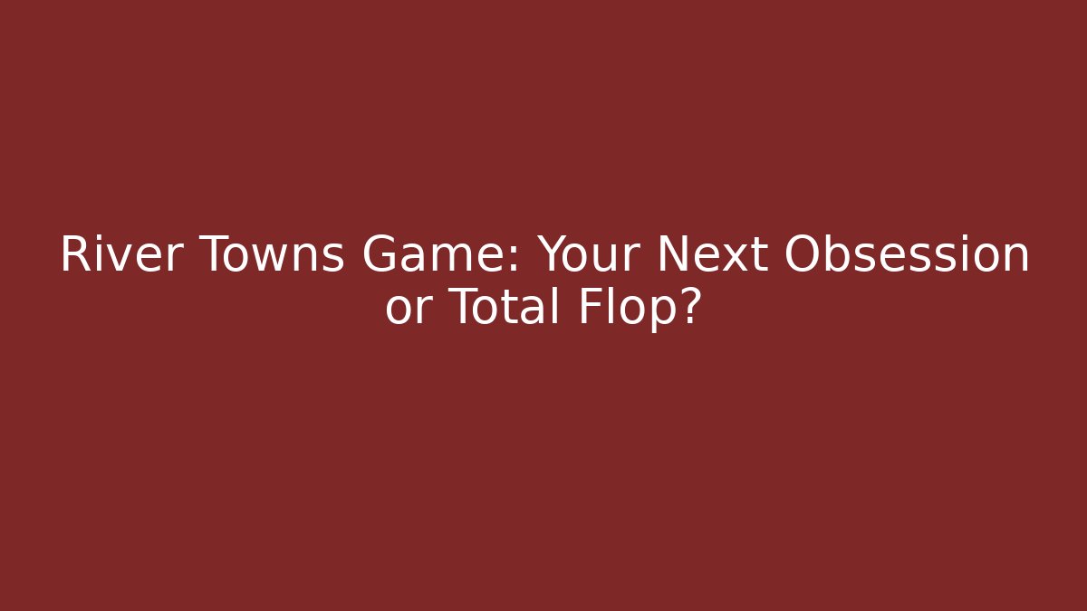 River Towns Game: Your Next Obsession or Total Flop?