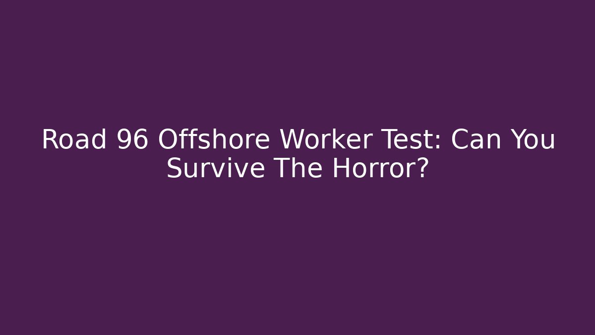 Road 96 Offshore Worker Test: Can You Survive The Horror?