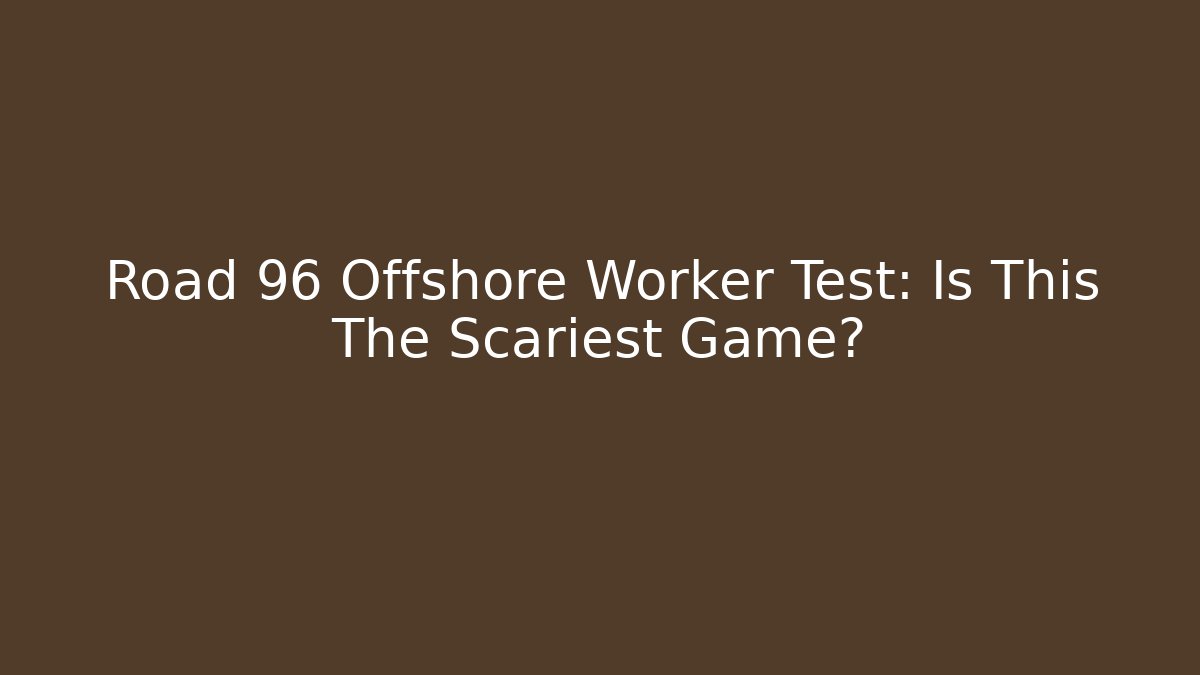 Road 96 Offshore Worker Test: Is This The Scariest Game?