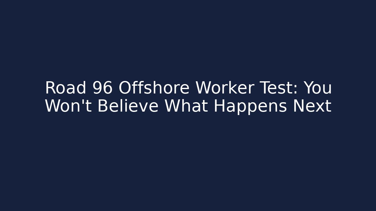 Road 96 Offshore Worker Test: You Won't Believe What Happens Next