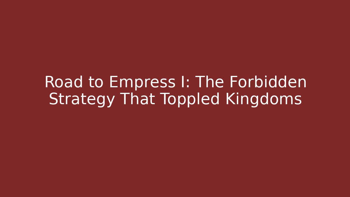 Road to Empress I: The Forbidden Strategy That Toppled Kingdoms
