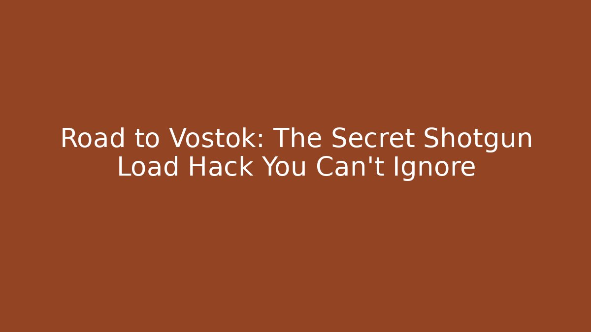Road to Vostok: The Secret Shotgun Load Hack You Can't Ignore