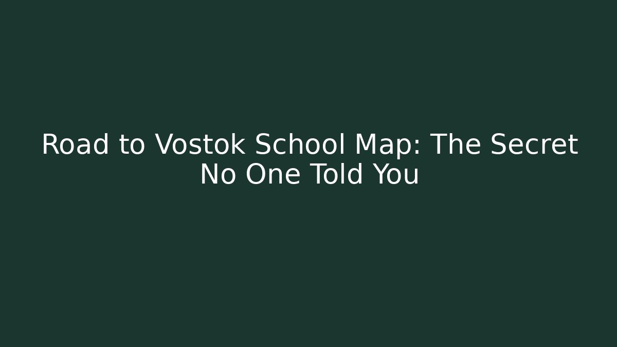 Road to Vostok School Map: The Secret No One Told You