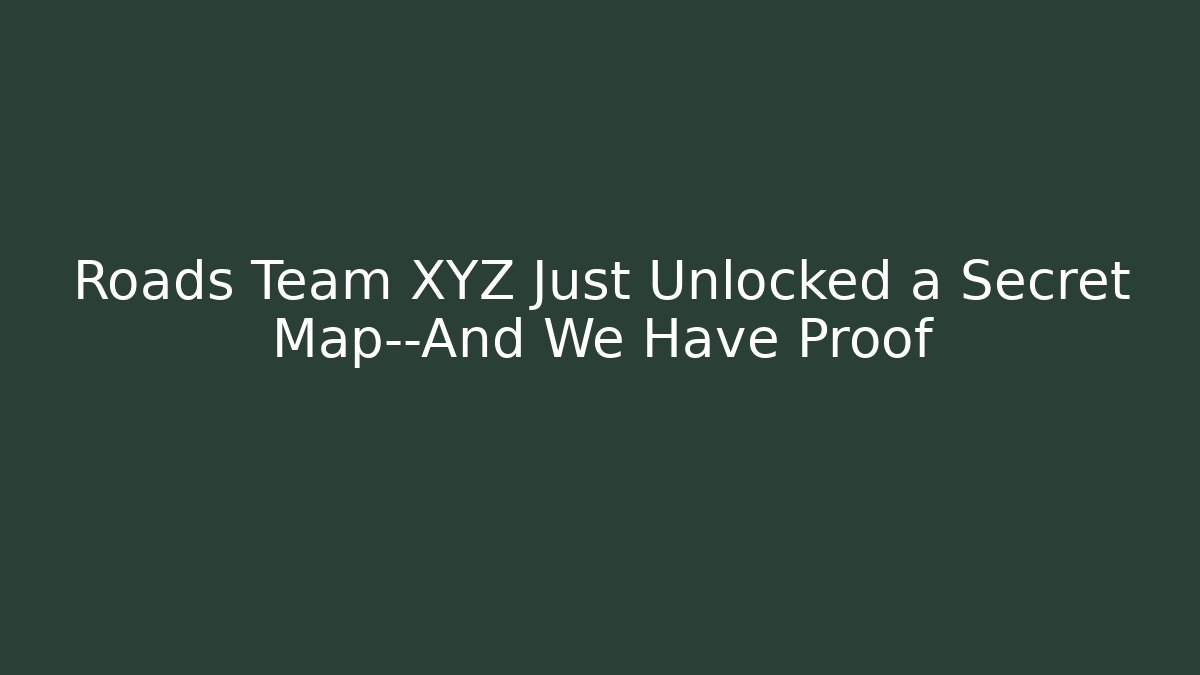 Roads Team XYZ Just Unlocked a Secret Map—And We Have Proof