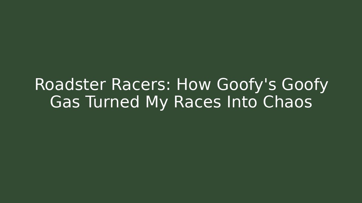 Roadster Racers: How Goofy’s Goofy Gas Turned My Races Into Chaos