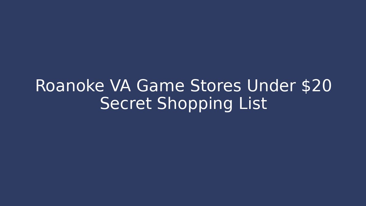 Roanoke VA Game Stores Under $20 Secret Shopping List