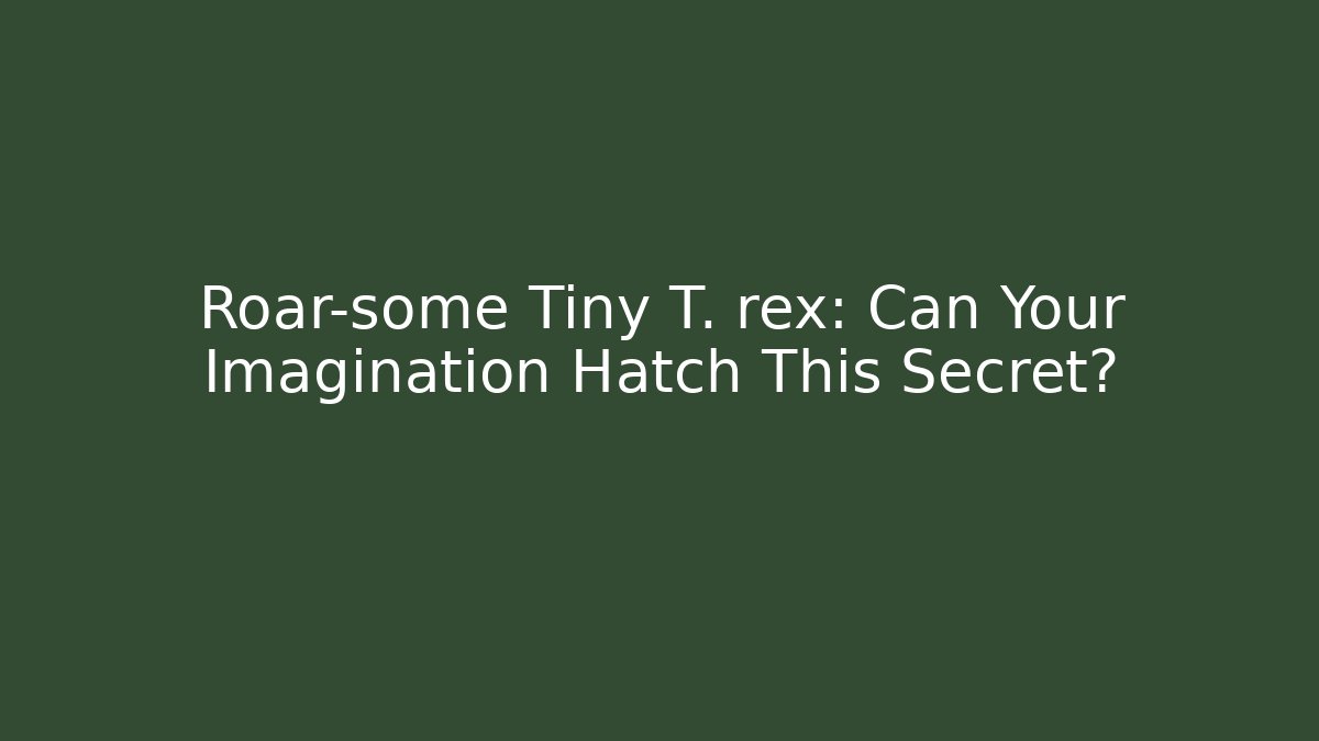Roar-some Tiny T. rex: Can Your Imagination Hatch This Secret?