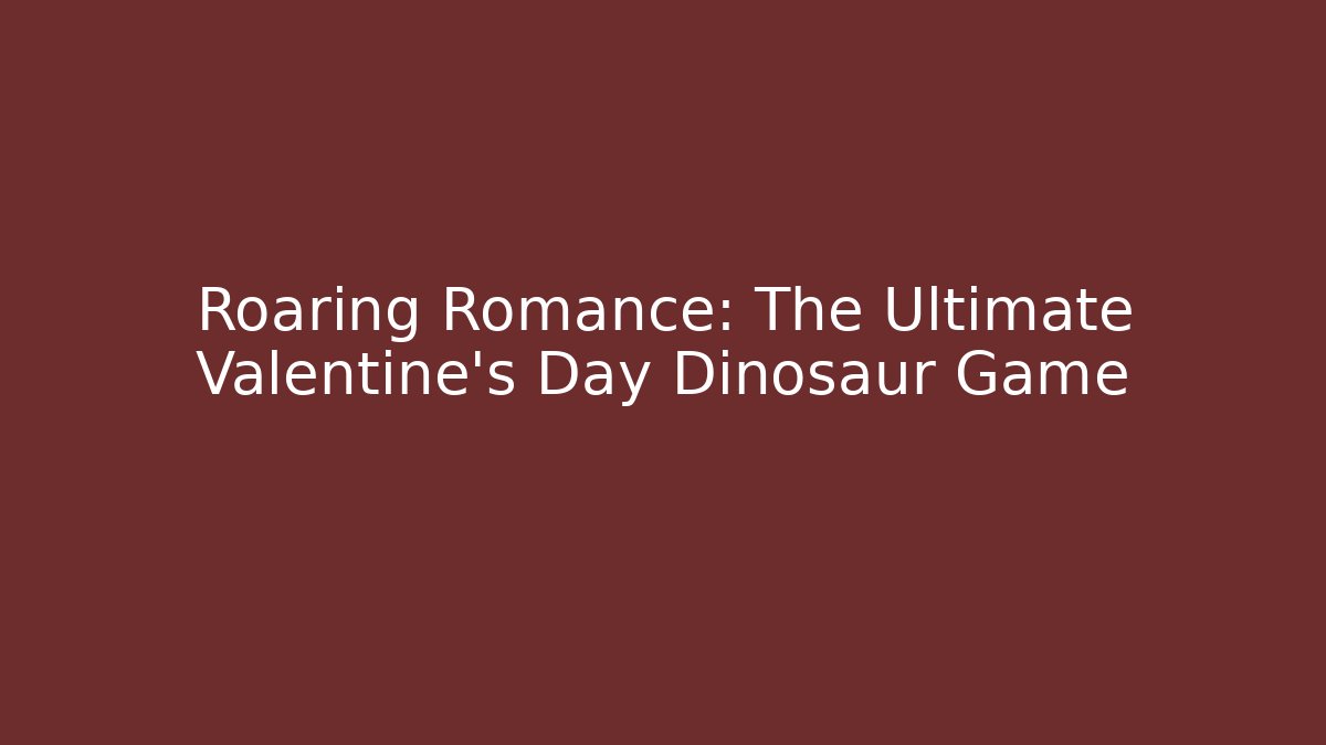 Roaring Romance: The Ultimate Valentine's Day Dinosaur Game