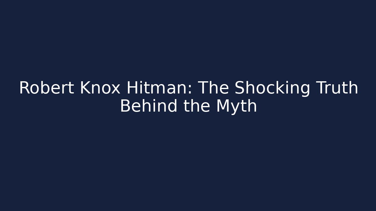 Robert Knox Hitman: The Shocking Truth Behind the Myth