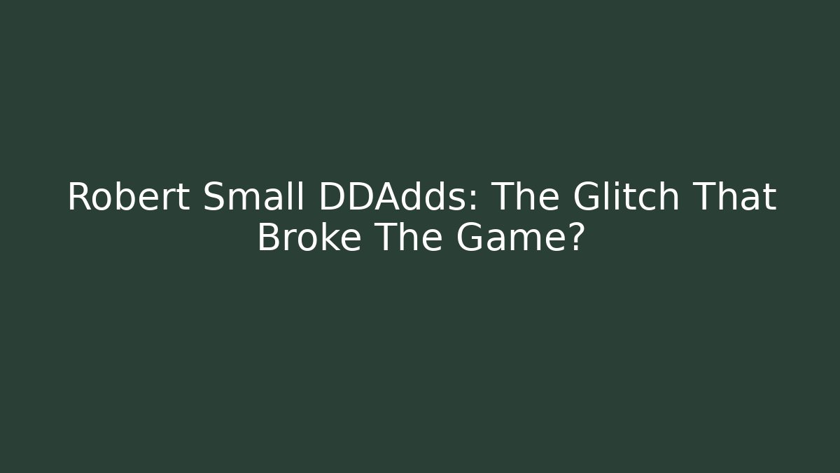 Robert Small DDAdds: The Glitch That Broke The Game?