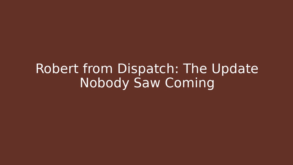 Robert from Dispatch: The Update Nobody Saw Coming