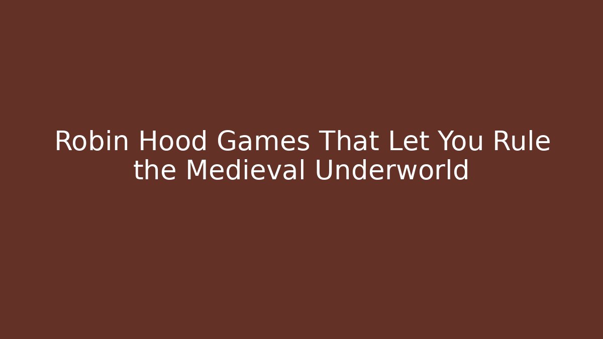 Robin Hood Games That Let You Rule the Medieval Underworld