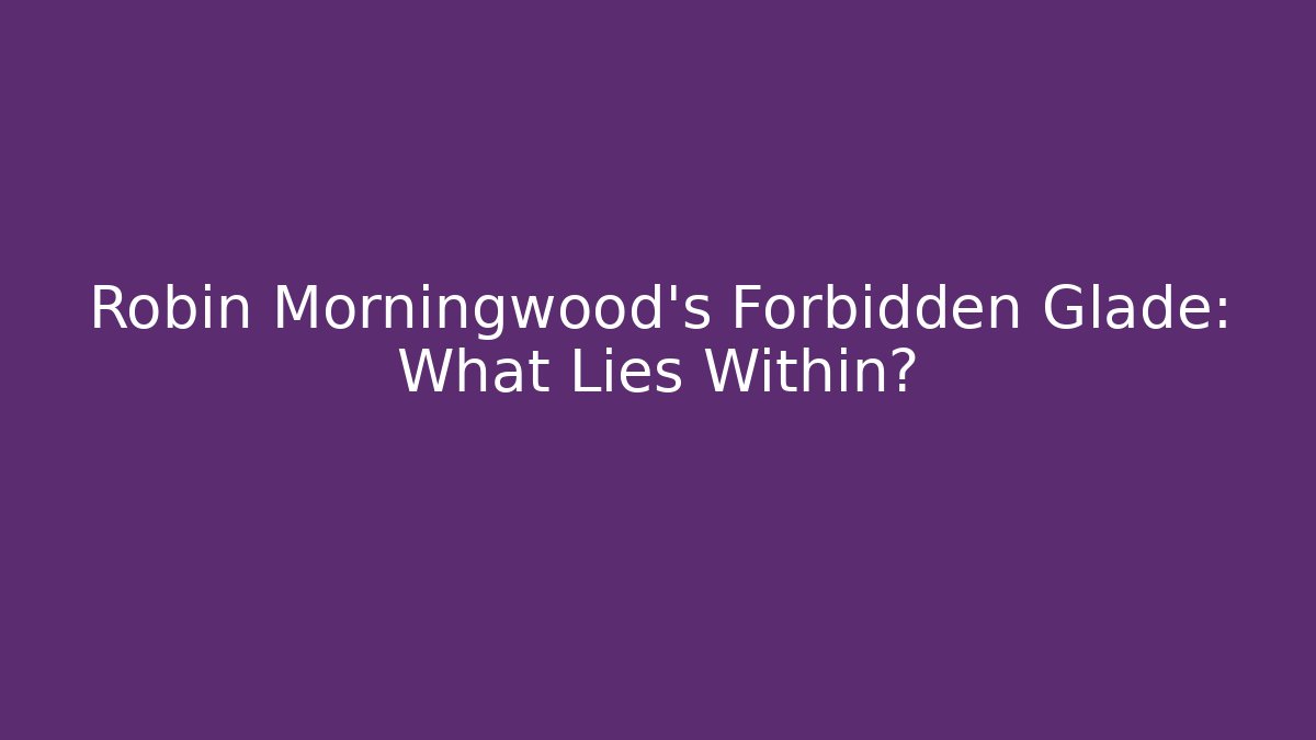 Robin Morningwood's Forbidden Glade: What Lies Within?