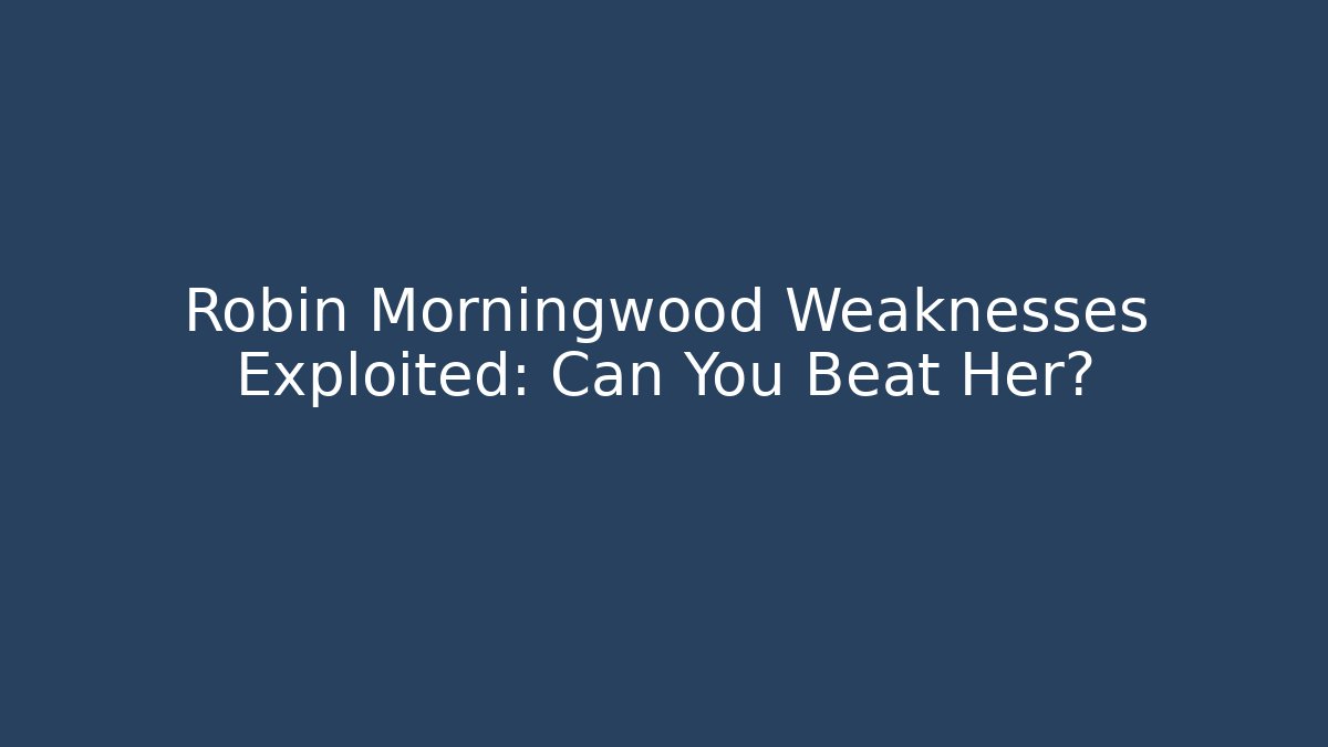 Robin Morningwood Weaknesses Exploited: Can You Beat Her?