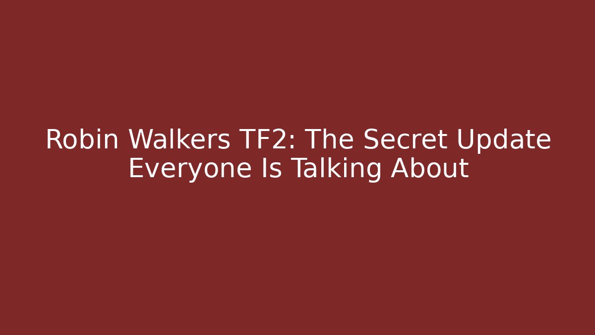 Robin Walkers TF2: The Secret Update Everyone Is Talking About