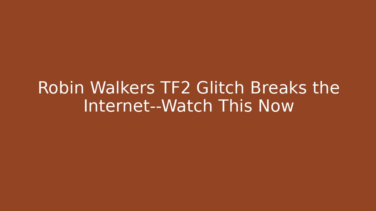 Robin Walkers TF2 Glitch Breaks the Internet—Watch This Now