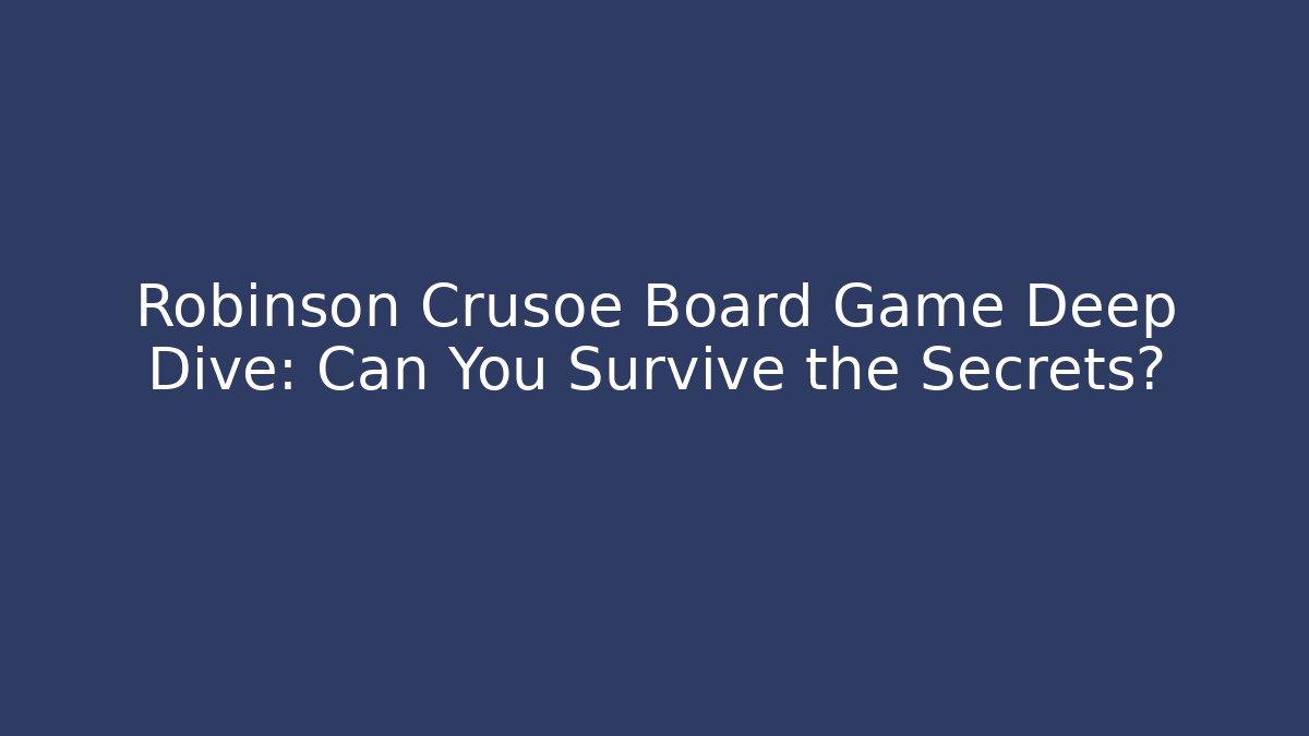 Robinson Crusoe Board Game Deep Dive: Can You Survive the Secrets?