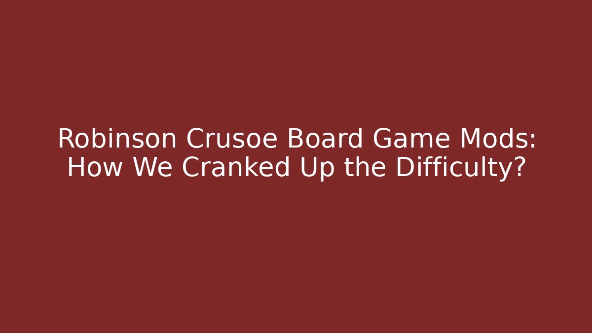 Robinson Crusoe Board Game Mods: How We Cranked Up the Difficulty? - Método de Aprovação