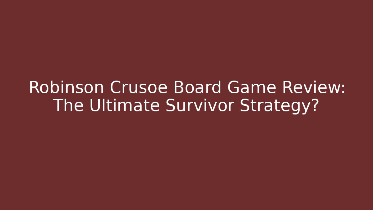 Robinson Crusoe Board Game Review: The Ultimate Survivor Strategy?