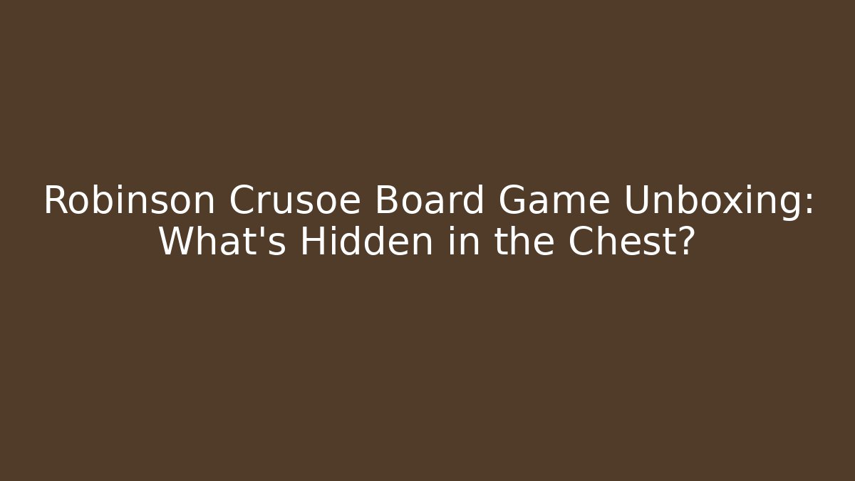 Robinson Crusoe Board Game Unboxing: What’s Hidden in the Chest?