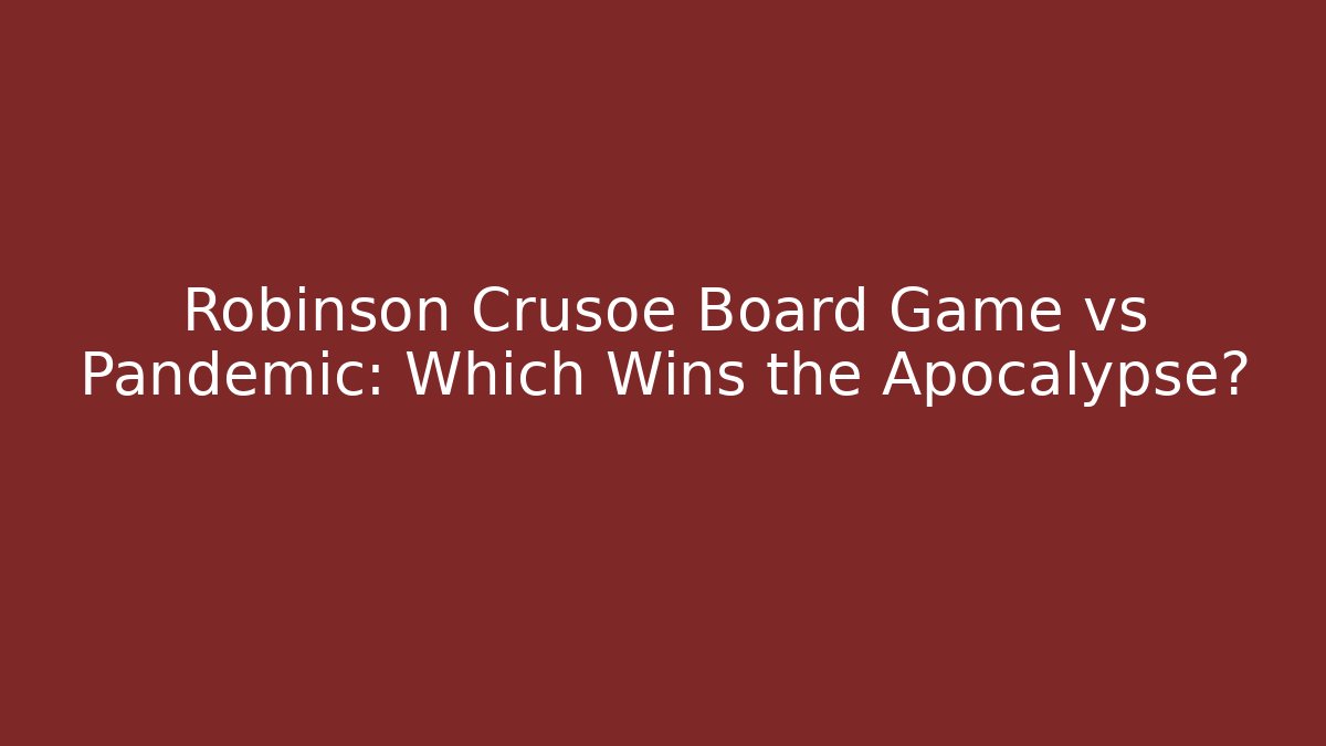 Robinson Crusoe Board Game vs Pandemic: Which Wins the Apocalypse?