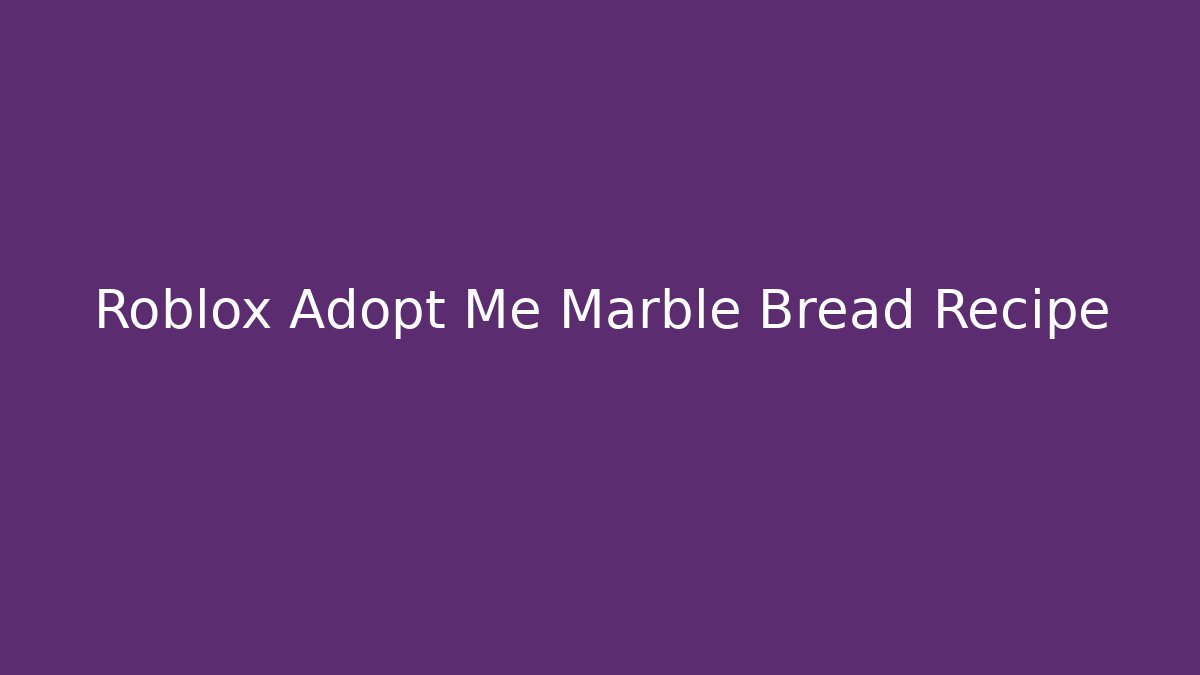 Roblox Adopt Me Marble Bread Recipe