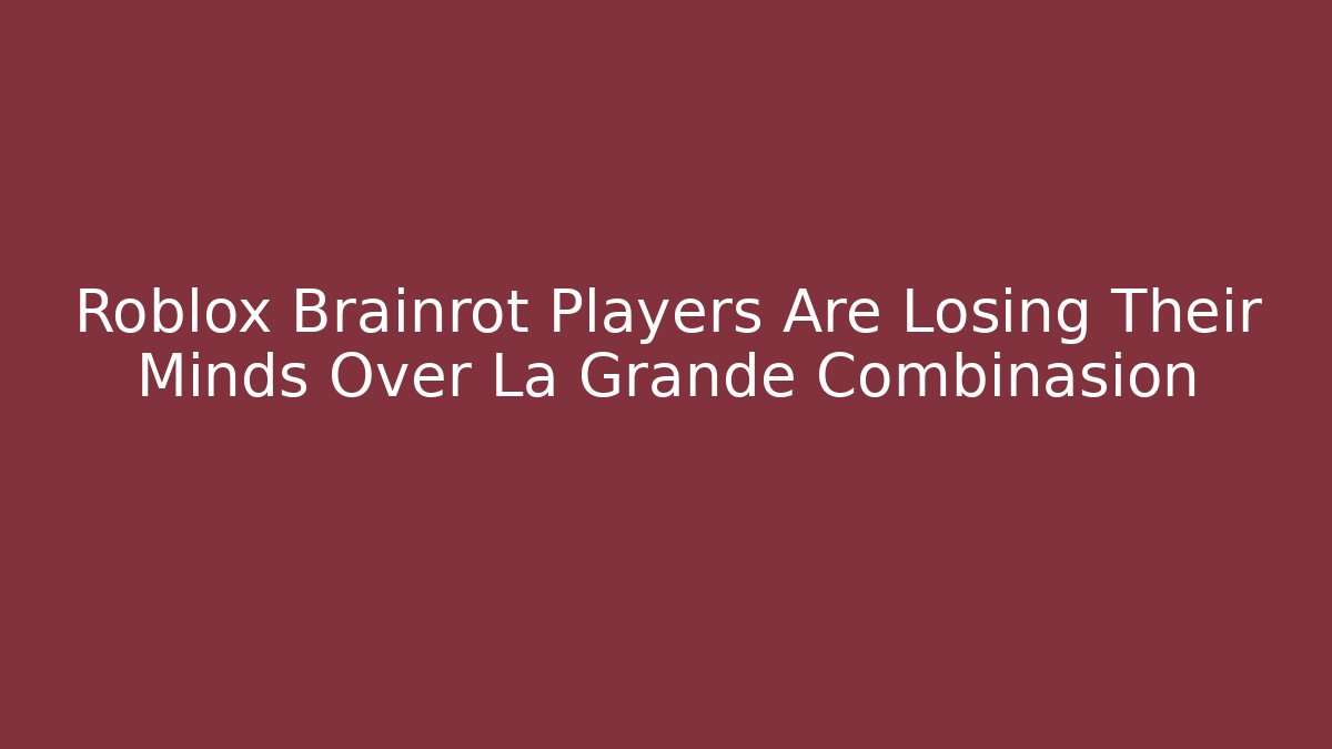 Roblox Brainrot Players Are Losing Their Minds Over La Grande Combinasion