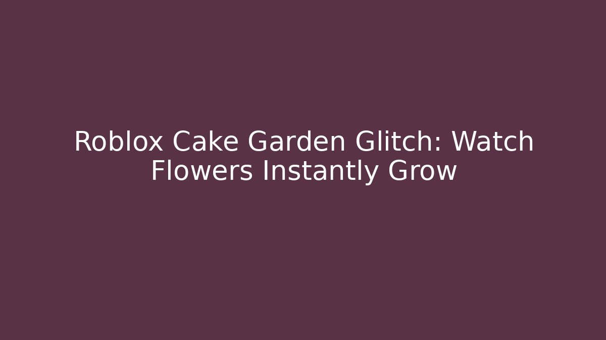 Roblox Cake Garden Glitch: Watch Flowers Instantly Grow