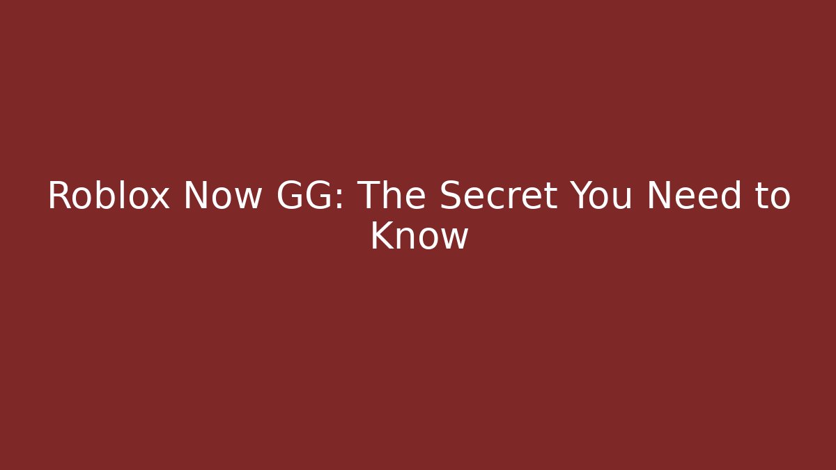 Roblox Now GG: The Secret You Need to Know