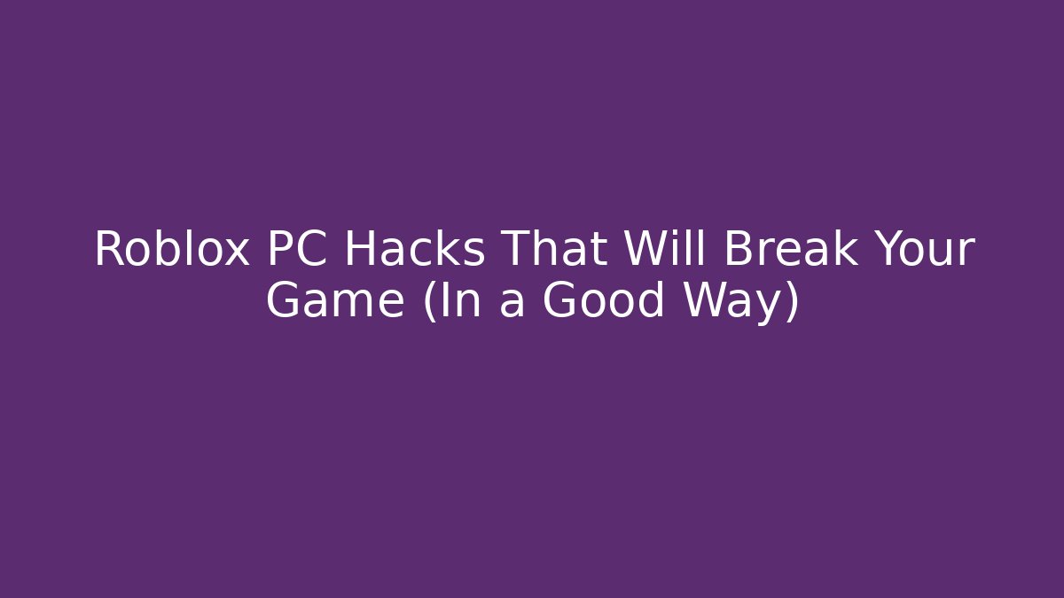 Roblox PC Hacks That Will Break Your Game (In a Good Way)