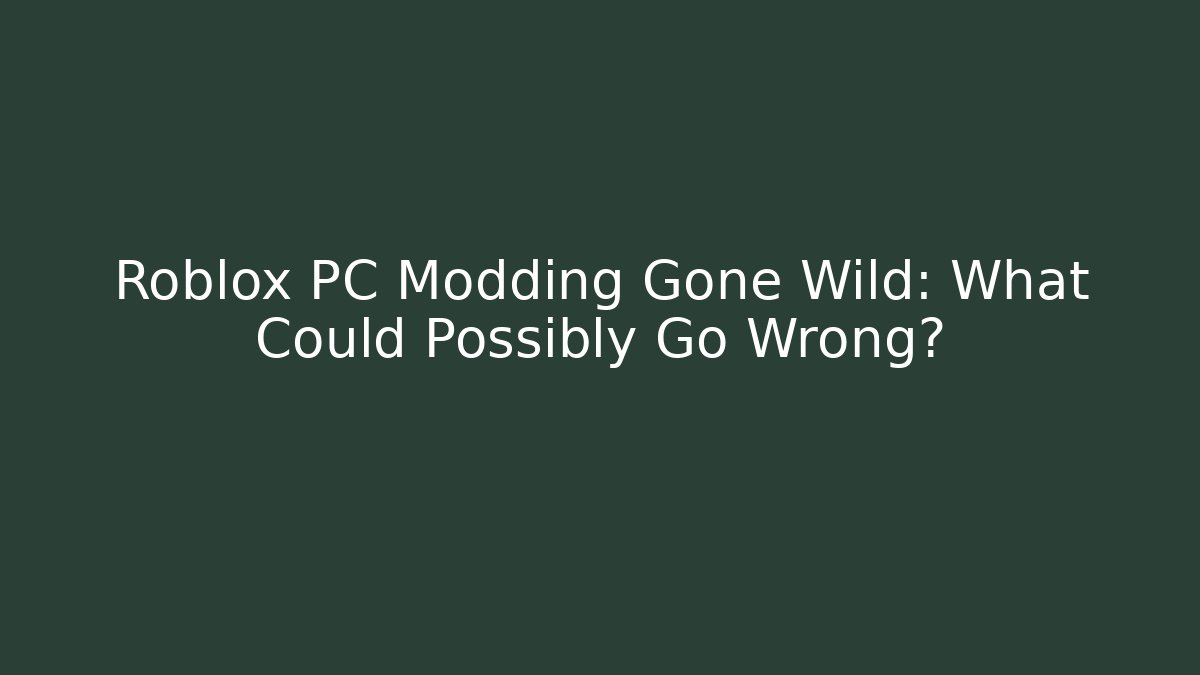 Roblox PC Modding Gone Wild: What Could Possibly Go Wrong?