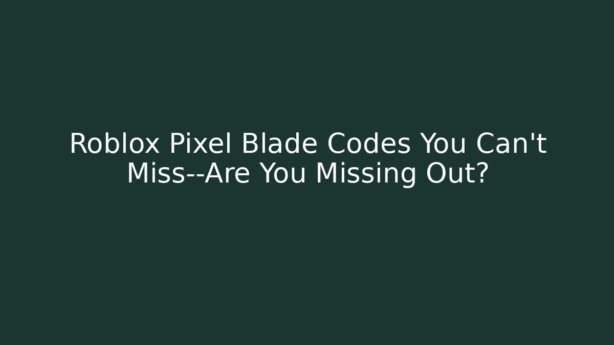 Roblox Pixel Blade Codes You Can't Miss—Are You Missing Out?