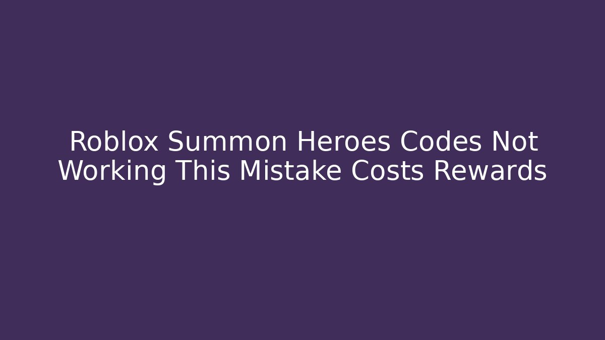 Roblox Summon Heroes Codes Not Working This Mistake Costs Rewards