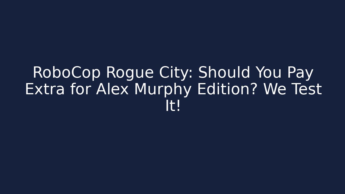 RoboCop Rogue City: Should You Pay Extra for Alex Murphy Edition? We Test It!