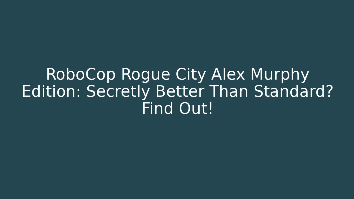 RoboCop Rogue City Alex Murphy Edition: Secretly Better Than Standard? Find Out!