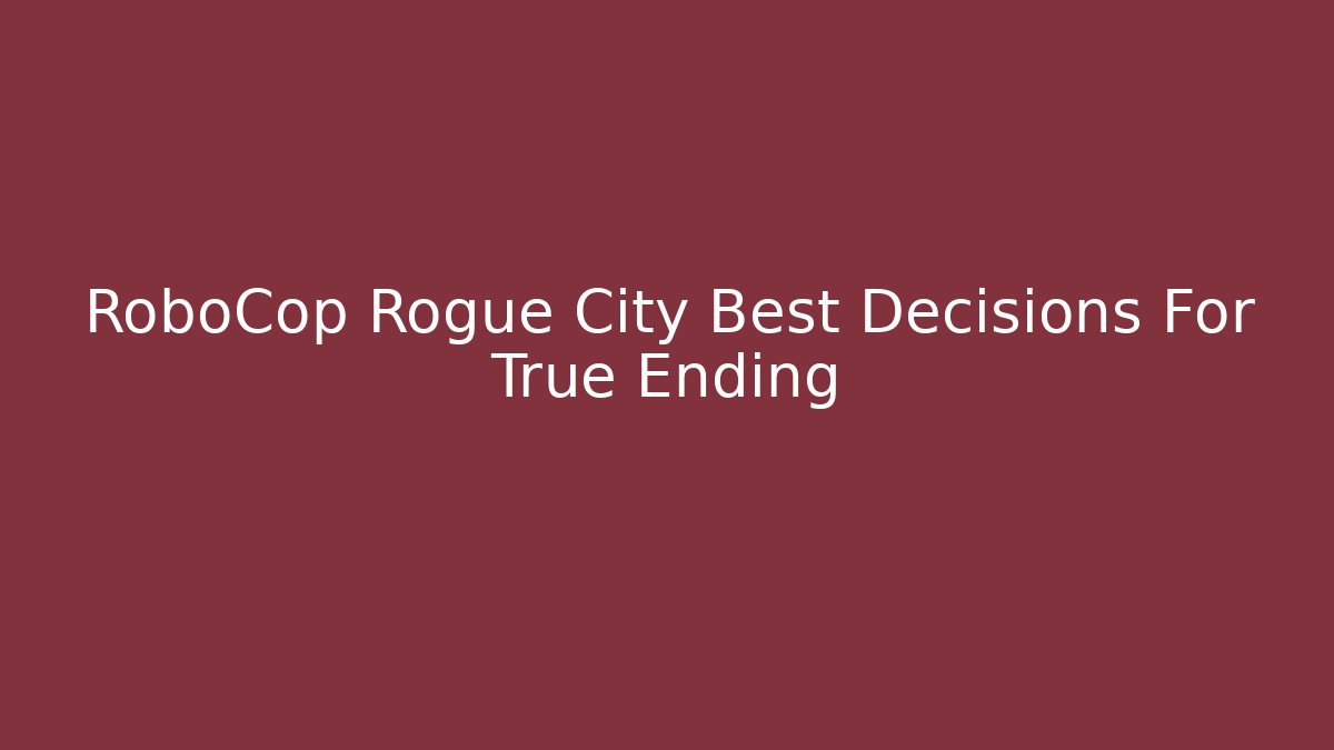 RoboCop Rogue City Best Decisions For True Ending