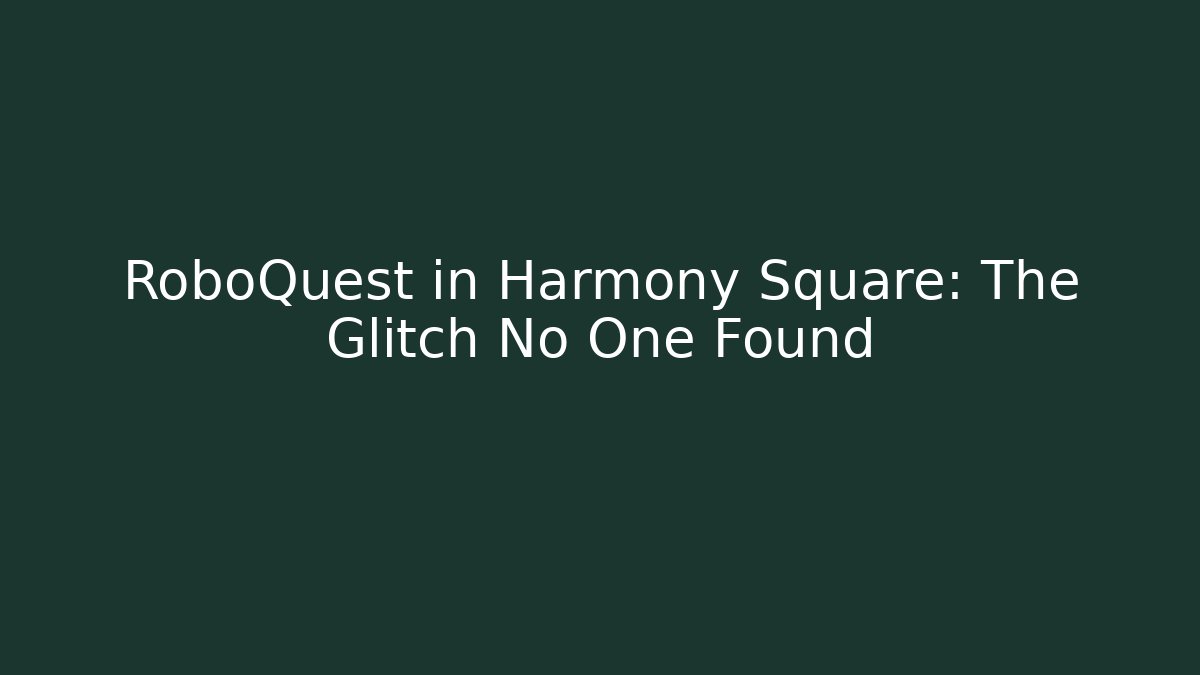 RoboQuest in Harmony Square: The Glitch No One Found