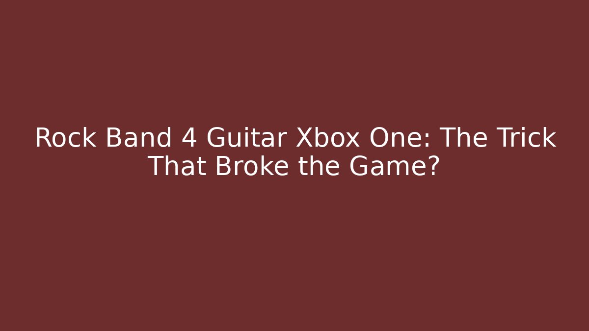 Rock Band 4 Guitar Xbox One: The Trick That Broke the Game?