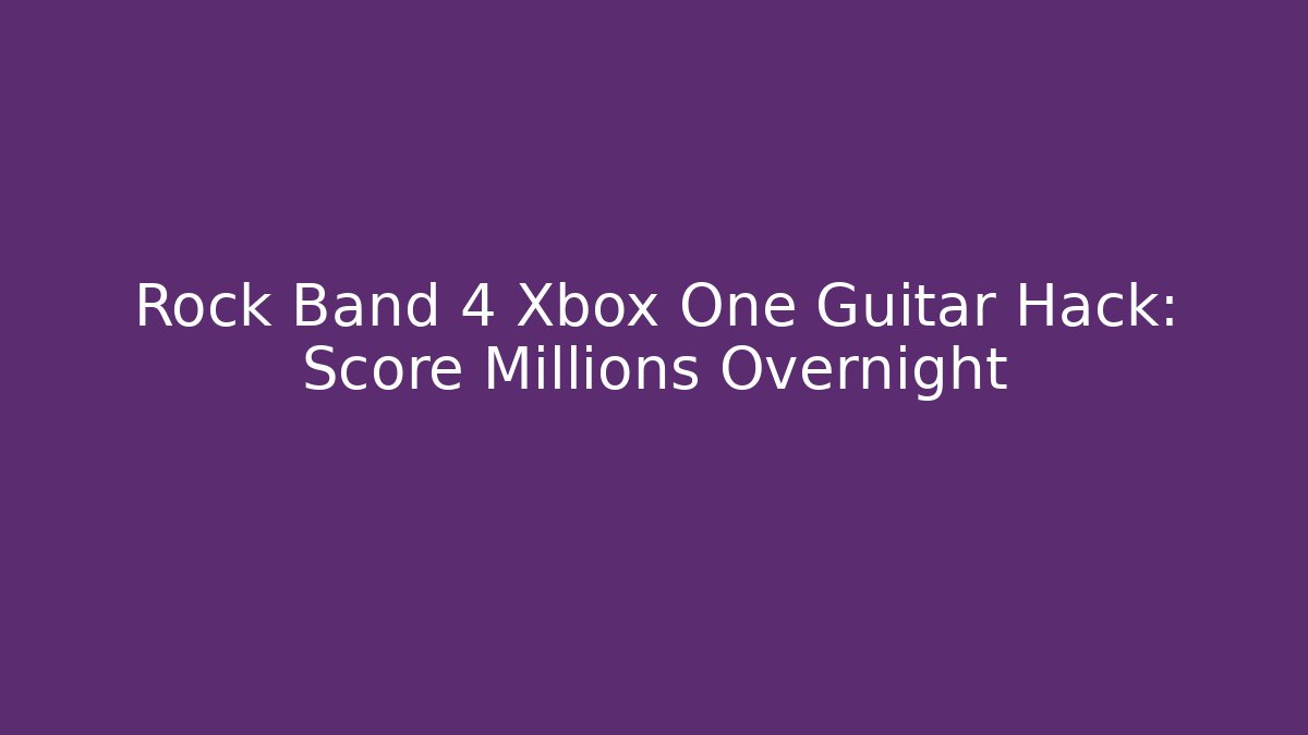 Rock Band 4 Xbox One Guitar Hack: Score Millions Overnight