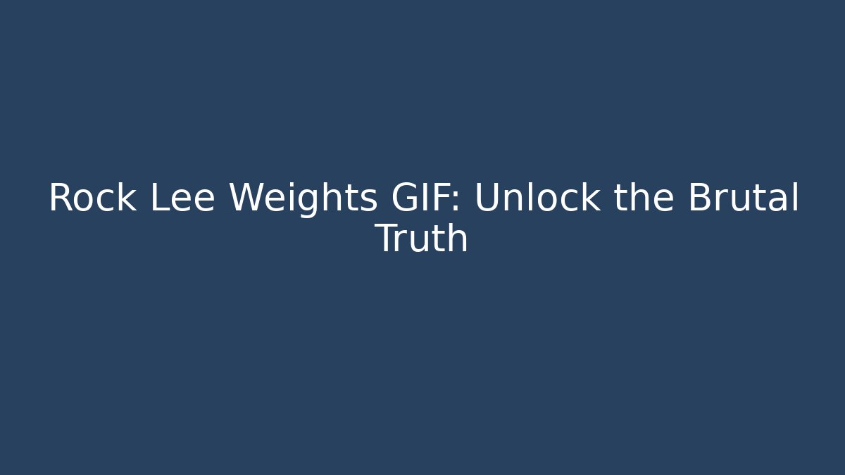 Rock Lee Weights GIF: Unlock the Brutal Truth
