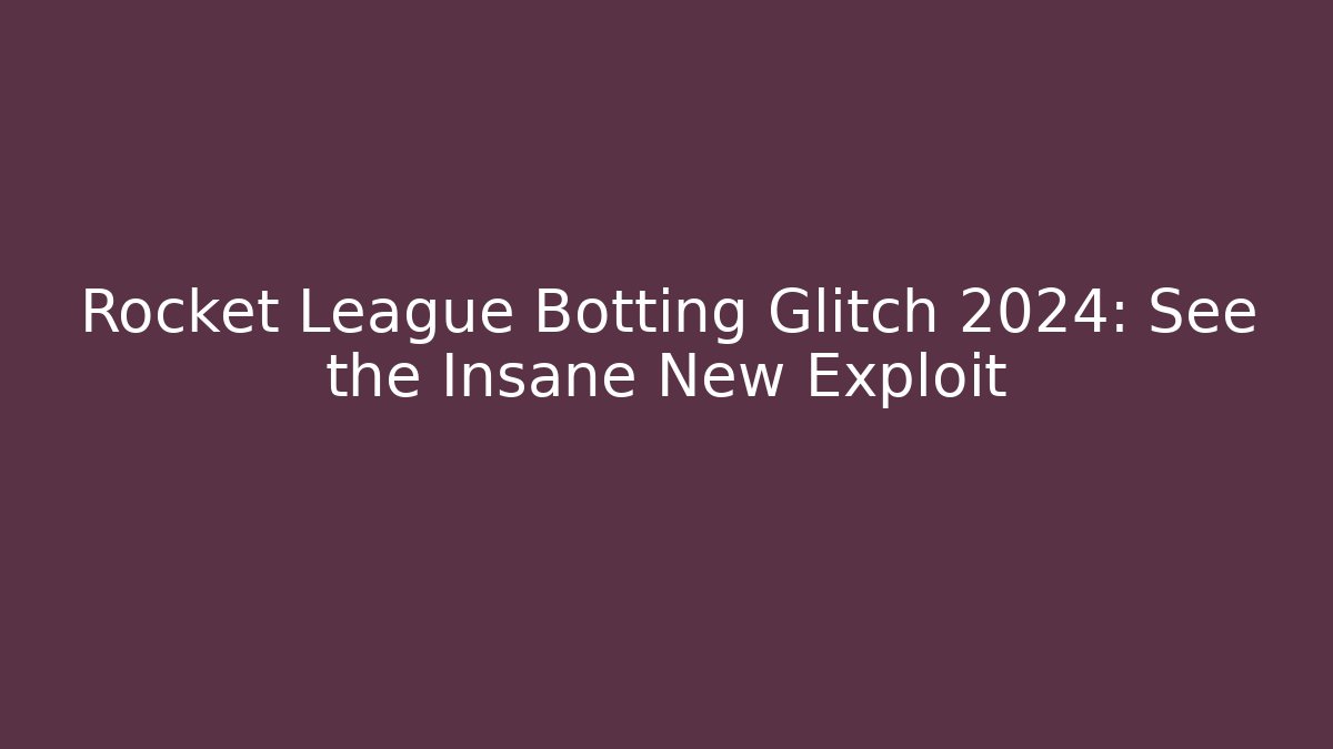 Rocket League Botting Glitch 2024: See the Insane New Exploit
