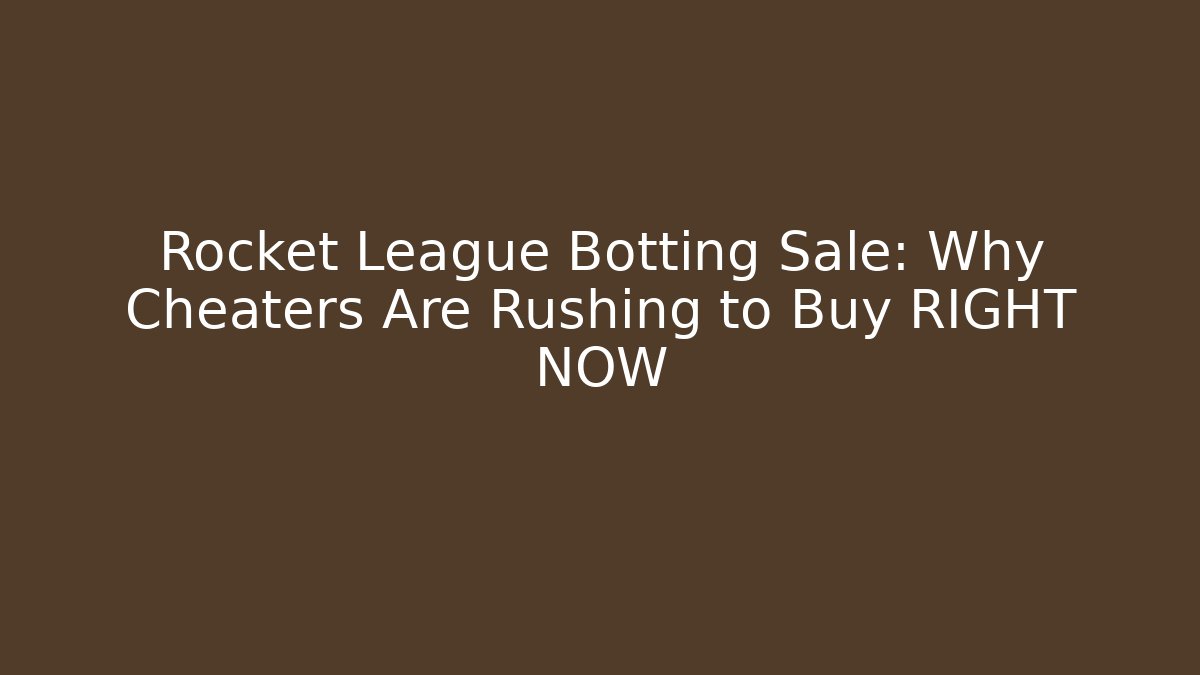 Rocket League Botting Sale: Why Cheaters Are Rushing to Buy RIGHT NOW