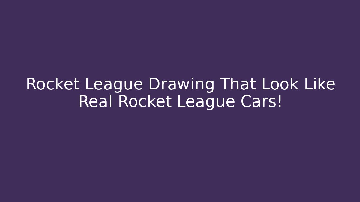 Rocket League Drawing That Look Like Real Rocket League Cars!