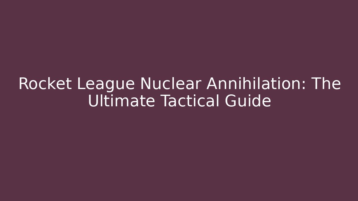 Rocket League Nuclear Annihilation: The Ultimate Tactical Guide - Método de Aprovação