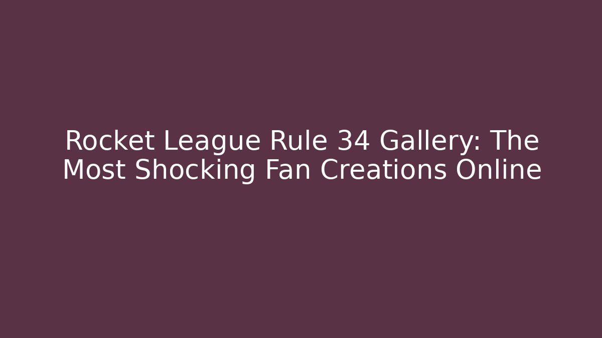 Rocket League Rule 34 Gallery: The Most Shocking Fan Creations Online
