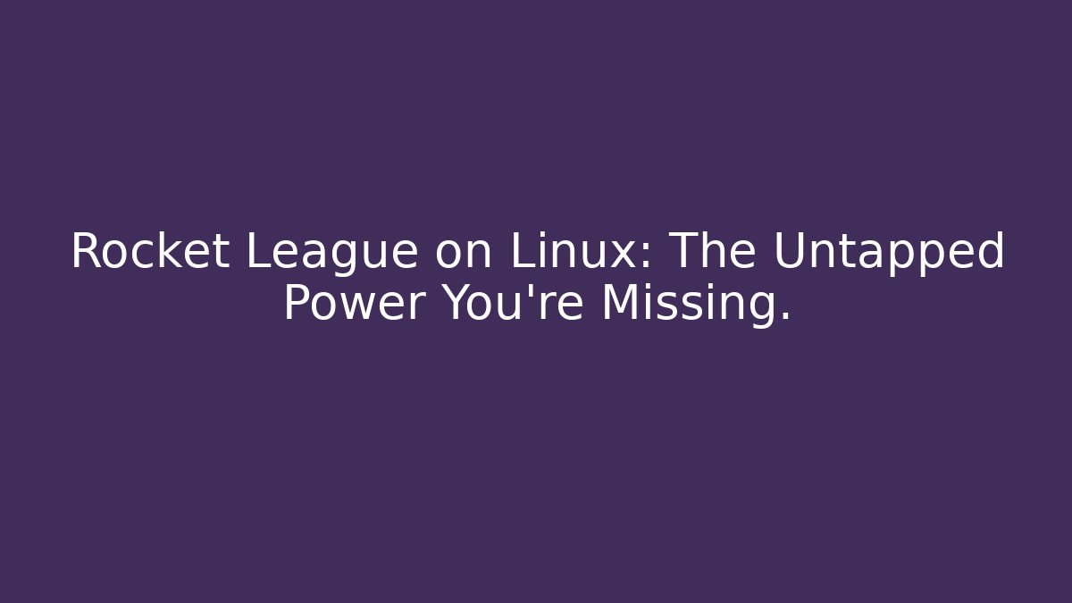 Rocket League on Linux: The Untapped Power You're Missing.