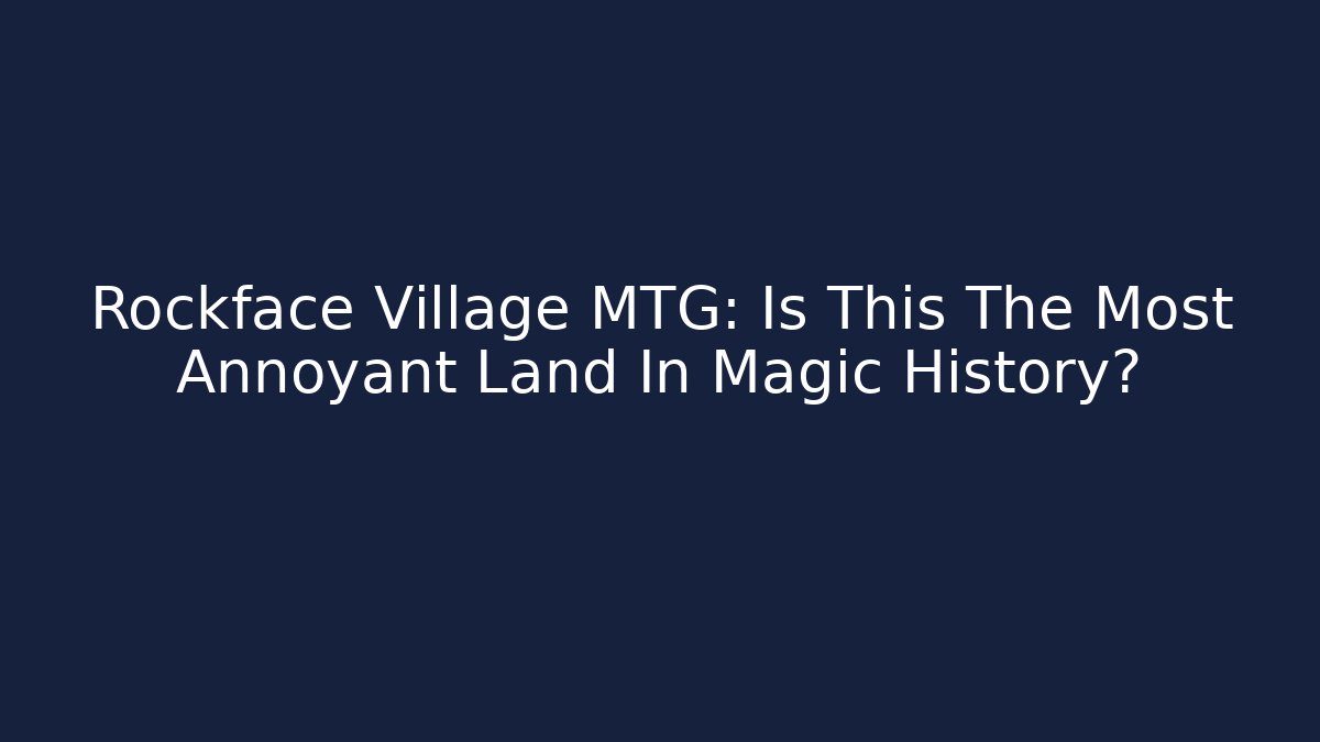 Rockface Village MTG: Is This The Most Annoyant Land In Magic History?