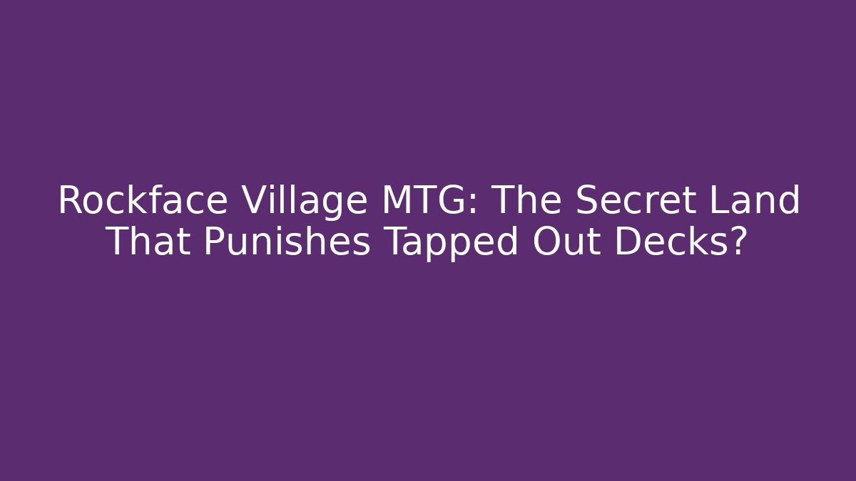 Rockface Village MTG: The Secret Land That Punishes Tapped Out Decks?