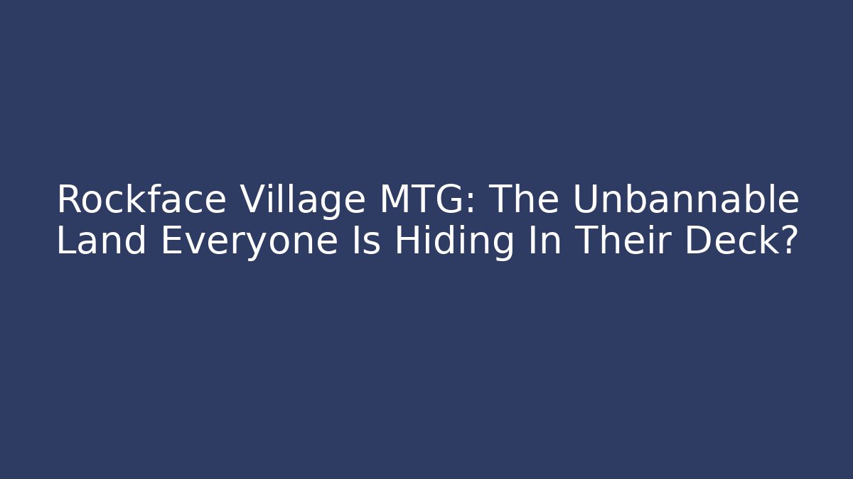 Rockface Village MTG: The Unbannable Land Everyone Is Hiding In Their Deck?