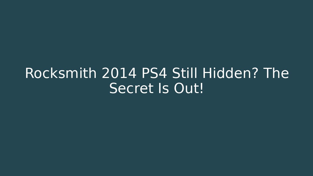 Rocksmith 2014 PS4 Still Hidden? The Secret Is Out!